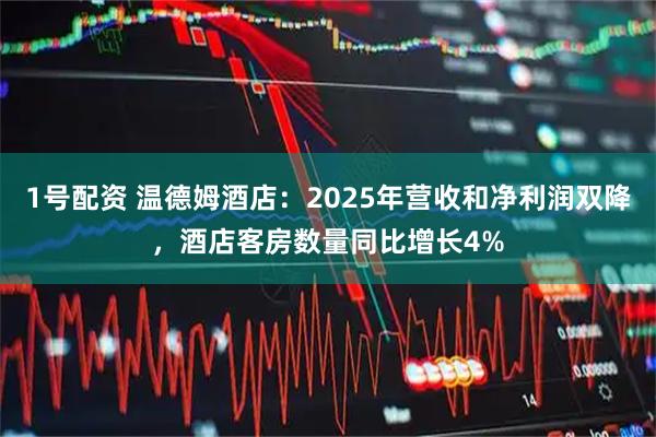 1号配资 温德姆酒店：2025年营收和净利润双降，酒店客房数量同比增长4%