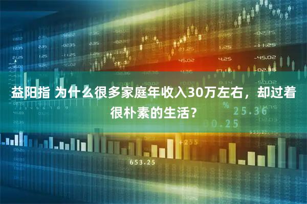 益阳指 为什么很多家庭年收入30万左右，却过着很朴素的生活？