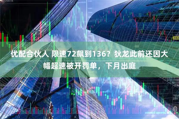 优配合伙人 限速72飙到136？狄龙此前还因大幅超速被开罚单，下月出庭