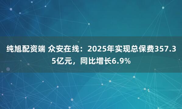 纯旭配资端 众安在线：2025年实现总保费357.35亿元，同比增长6.9%