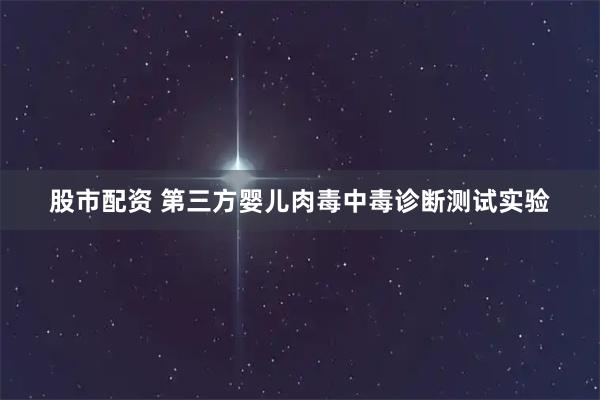 股市配资 第三方婴儿肉毒中毒诊断测试实验