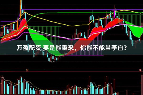 万盈配资 要是能重来，你能不能当李白？