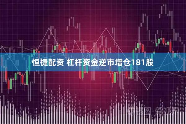 恒捷配资 杠杆资金逆市增仓181股