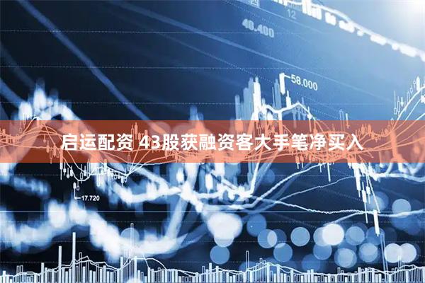 启运配资 43股获融资客大手笔净买入