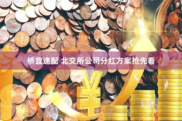 桥宜速配 北交所公司分红方案抢先看