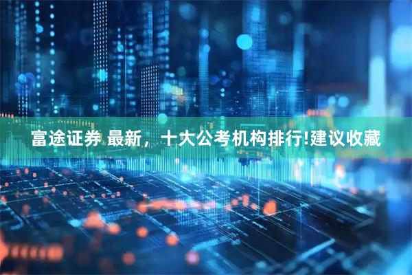 富途证券 最新，十大公考机构排行!建议收藏
