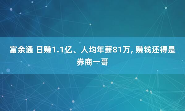 富余通 日赚1.1亿、人均年薪81万, 赚钱还得是券商一哥