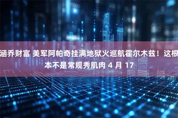 涵乔财富 美军阿帕奇挂满地狱火巡航霍尔木兹！这根本不是常规秀肌肉 4 月 17