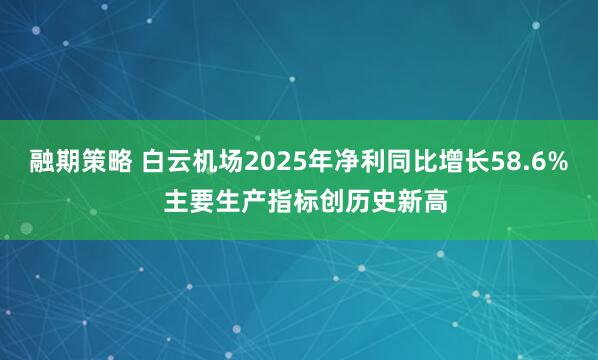 融期策略 白云机场2025年净利同比增长58.6%  主要生产指标创历史新高