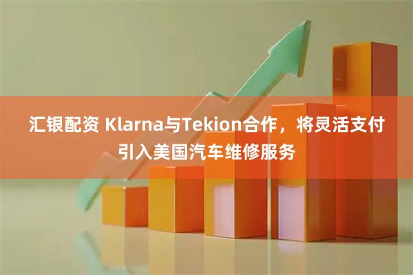 汇银配资 Klarna与Tekion合作，将灵活支付引入美国汽车维修服务