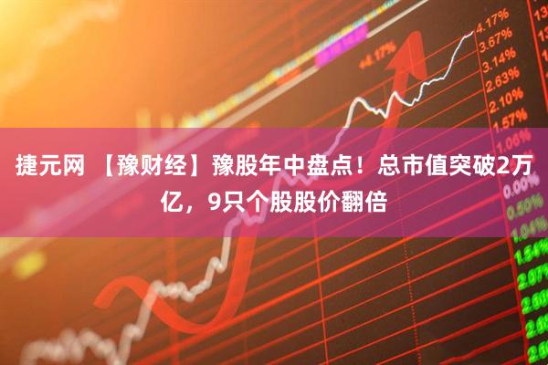 捷元网 【豫财经】豫股年中盘点！总市值突破2万亿，9只个股股价翻倍
