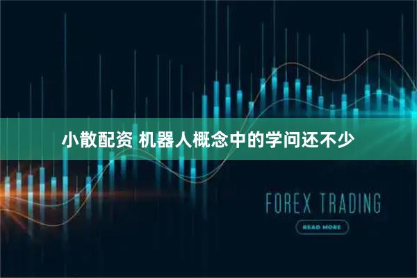 小散配资 机器人概念中的学问还不少