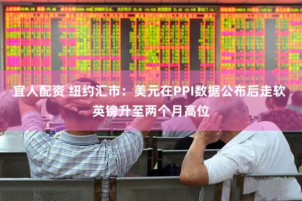 宜人配资 纽约汇市：美元在PPI数据公布后走软 英镑升至两个月高位