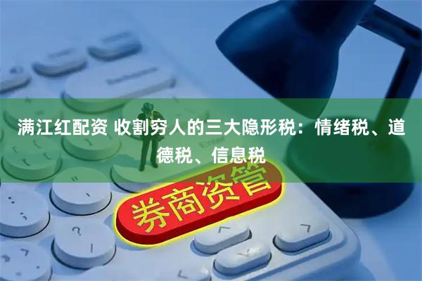 满江红配资 收割穷人的三大隐形税：情绪税、道德税、信息税