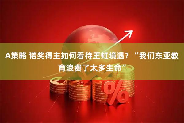 A策略 诺奖得主如何看待王虹境遇？“我们东亚教育浪费了太多生命”